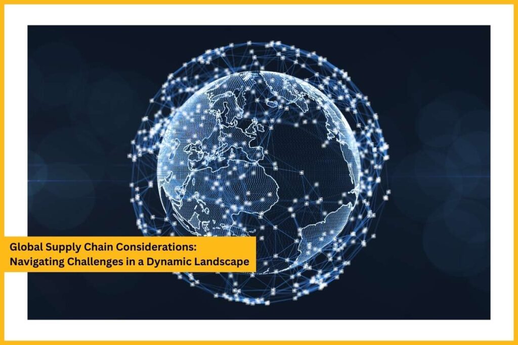 Global Supply Chain Considerations: Navigating Challenges in a Dynamic Landscape